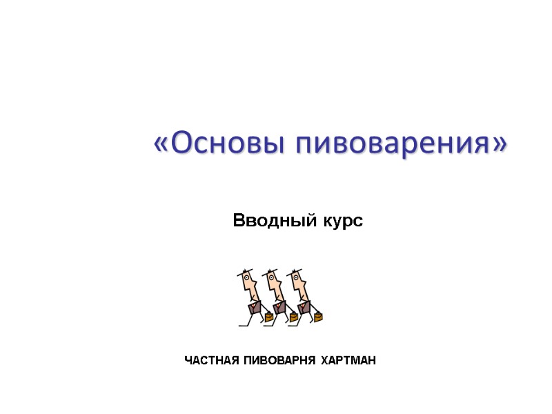 «Основы пивоварения» ЧАСТНАЯ ПИВОВАРНЯ ХАРТМАН        Вводный курс